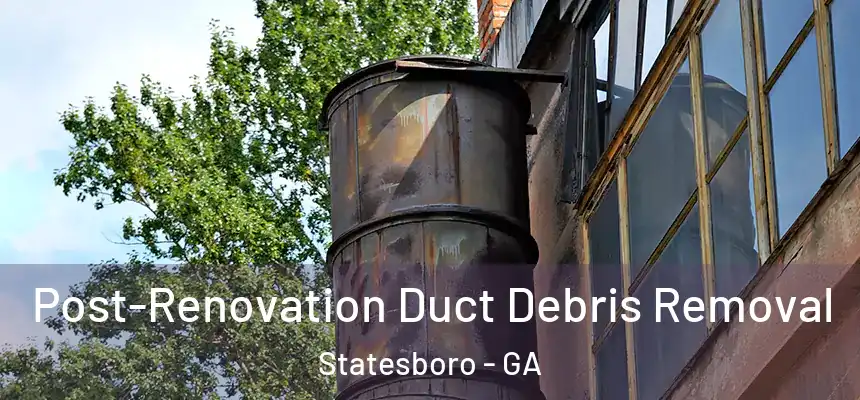  Post-Renovation Duct Debris Removal Statesboro - GA